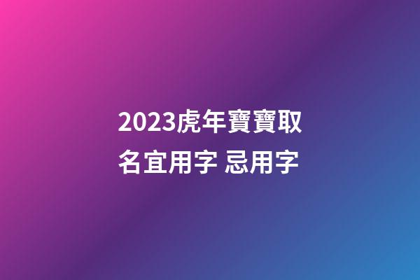 2023虎年寶寶取名宜用字 忌用字
